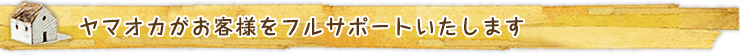 ヤマオカがお客様をフルサポートいたします